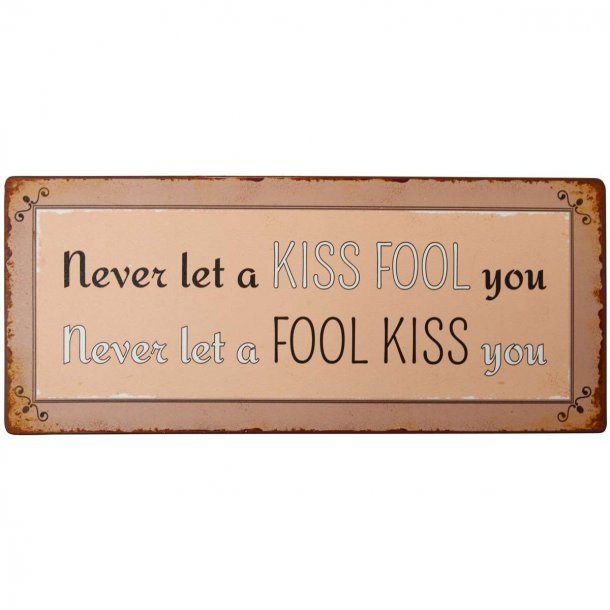 Metal Skilt " Never let a Kiss Fool you..."(022)