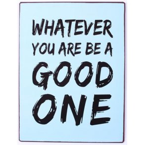 Metalskilt - Whatever you are be a good one  (Nr 183)
